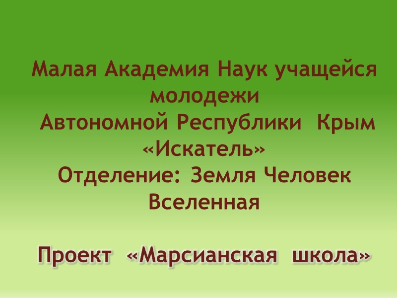 Малая Академия Наук учащейся молодежи  Автономной Республики  Крым  «Искатель» Отделение: Земля
